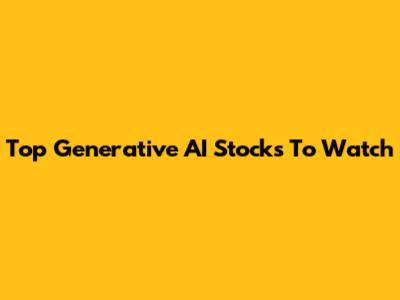 Top Generative AI Stocks To Watch