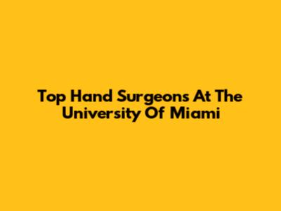 Top Hand Surgeons At The University Of Miami