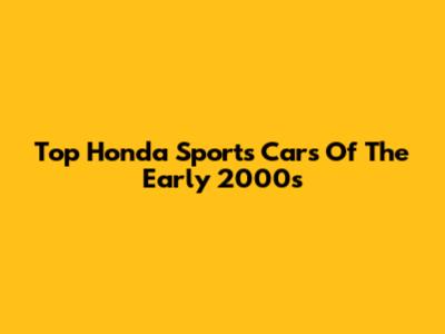 Top Honda Sports Cars Of The Early 2000s