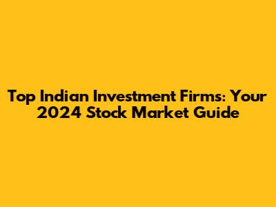 Top Indian Investment Firms: Your 2024 Stock Market Guide