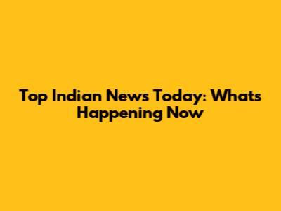 Top Indian News Today: What's Happening Now