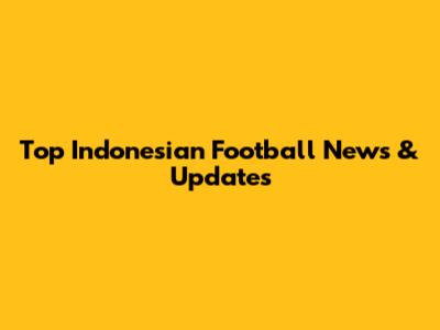 Top Indonesian Football News & Updates