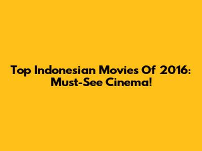 Top Indonesian Movies Of 2016: Must-See Cinema!
