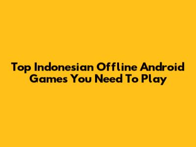 Top Indonesian Offline Android Games You Need To Play