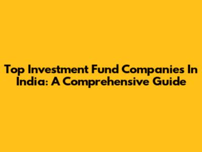 Top Investment Fund Companies In India: A Comprehensive Guide