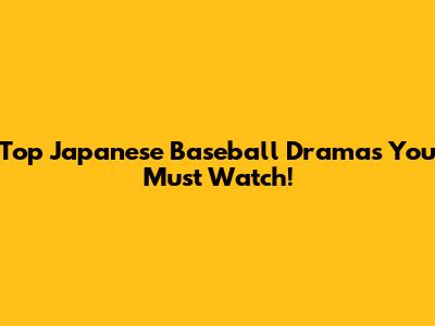 Top Japanese Baseball Dramas You Must Watch!