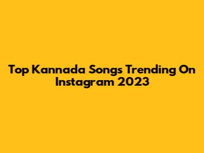 Top Kannada Songs Trending On Instagram 2023