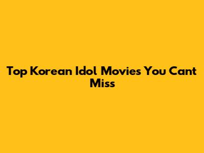 Top Korean Idol Movies You Can't Miss