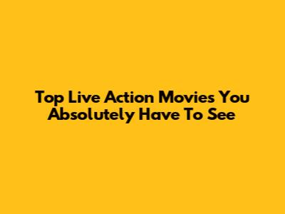Top Live Action Movies You Absolutely Have To See