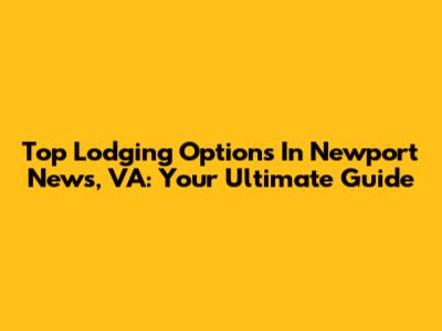 Top Lodging Options In Newport News, VA: Your Ultimate Guide