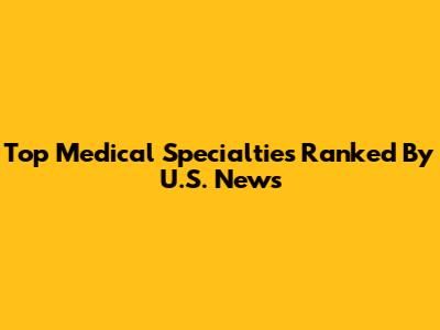 Top Medical Specialties Ranked By U.S. News