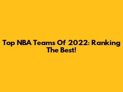 Top NBA Teams Of 2022: Ranking The Best!