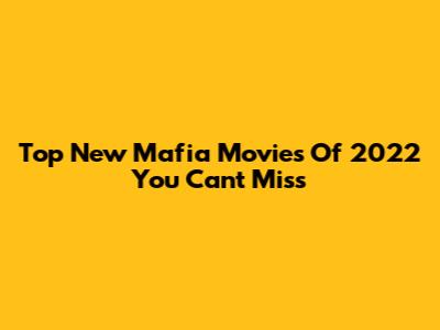 Top New Mafia Movies Of 2022 You Can't Miss