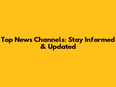 Top News Channels: Stay Informed & Updated