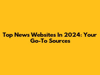 Top News Websites In 2024: Your Go-To Sources