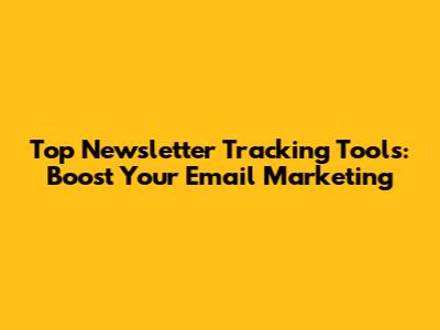 Top Newsletter Tracking Tools: Boost Your Email Marketing