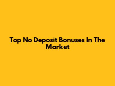 Top No Deposit Bonuses In The Market