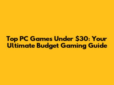 Top PC Games Under $30: Your Ultimate Budget Gaming Guide