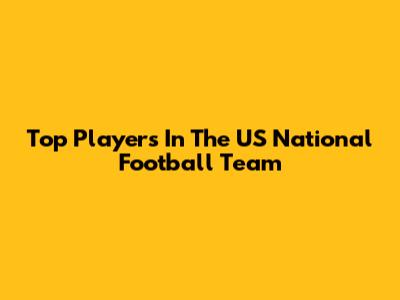 Top Players In The US National Football Team