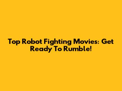 Top Robot Fighting Movies: Get Ready To Rumble!