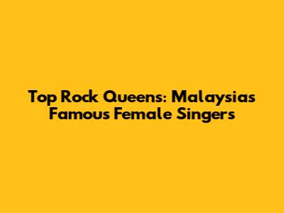Top Rock Queens: Malaysia's Famous Female Singers