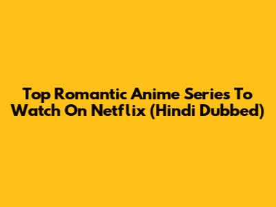 Top Romantic Anime Series To Watch On Netflix (Hindi Dubbed)