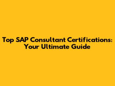 Top SAP Consultant Certifications: Your Ultimate Guide
