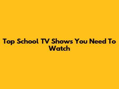 Top School TV Shows You Need To Watch