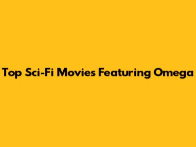 Top Sci-Fi Movies Featuring 'Omega'