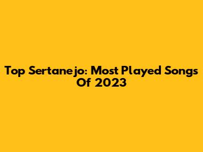Top Sertanejo: Most Played Songs Of 2023