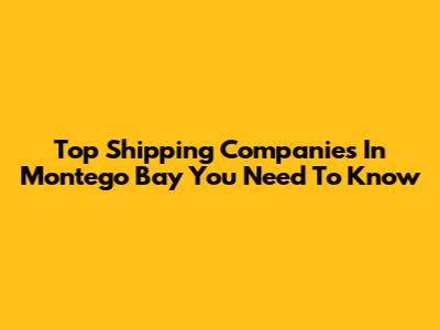 Top Shipping Companies In Montego Bay You Need To Know