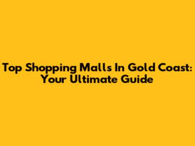 Top Shopping Malls In Gold Coast: Your Ultimate Guide