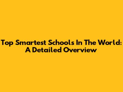 Top Smartest Schools In The World: A Detailed Overview