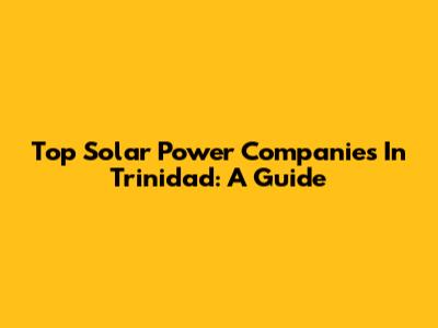 Top Solar Power Companies In Trinidad: A Guide