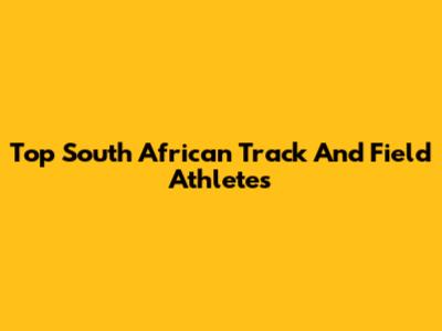 Top South African Track And Field Athletes