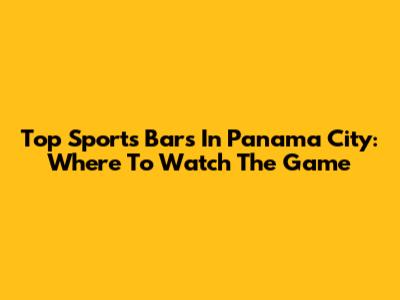 Top Sports Bars In Panama City: Where To Watch The Game