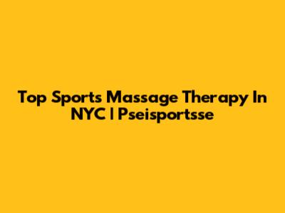 Top Sports Massage Therapy In NYC | Pseisportsse
