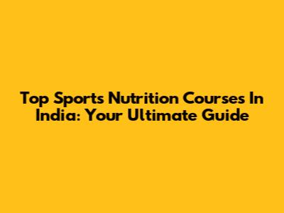 Top Sports Nutrition Courses In India: Your Ultimate Guide