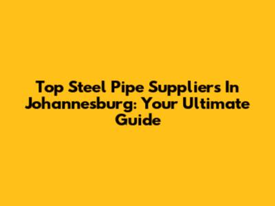 Top Steel Pipe Suppliers In Johannesburg: Your Ultimate Guide