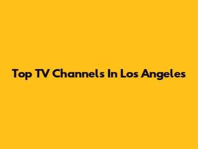 Top TV Channels In Los Angeles