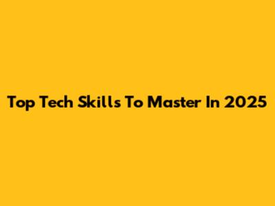 Top Tech Skills To Master In 2025