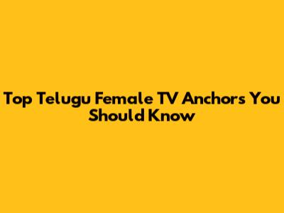 Top Telugu Female TV Anchors You Should Know