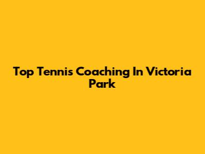 Top Tennis Coaching In Victoria Park