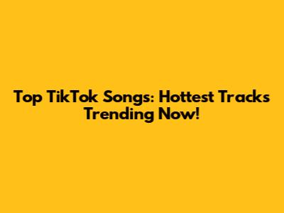 Top TikTok Songs: Hottest Tracks Trending Now!