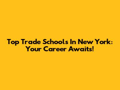 Top Trade Schools In New York: Your Career Awaits!