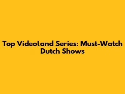 Top Videoland Series: Must-Watch Dutch Shows