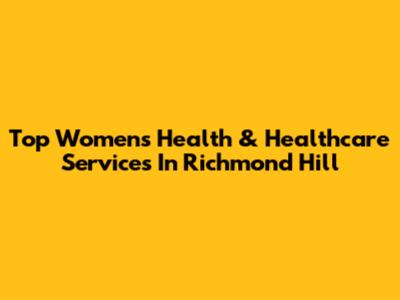 Top Women's Health & Healthcare Services In Richmond Hill