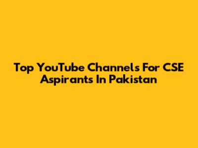 Top YouTube Channels For CSE Aspirants In Pakistan