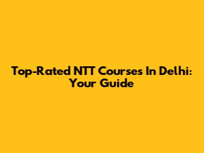 Top-Rated NTT Courses In Delhi: Your Guide