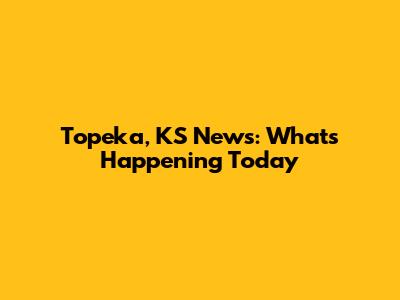Topeka, KS News: What's Happening Today